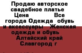 Продаю авторское свадебное платье › Цена ­ 14 400 - Все города Одежда, обувь и аксессуары » Женская одежда и обувь   . Алтайский край,Славгород г.